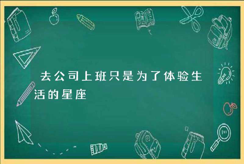 去公司上班只是为了体验生活的星座,第1张