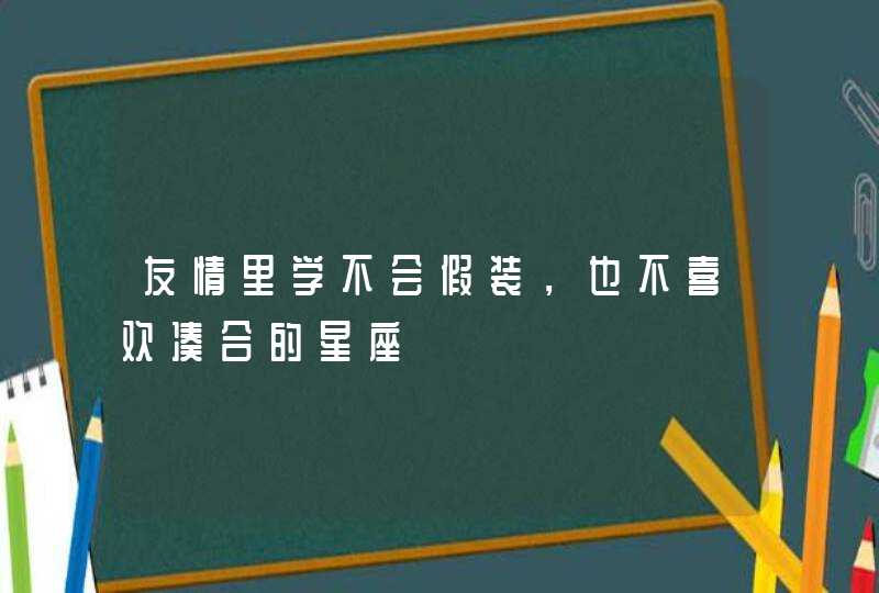 友情里学不会假装，也不喜欢凑合的星座,第1张