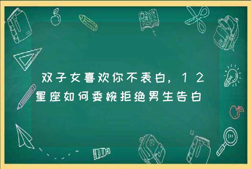 双子女喜欢你不表白,12星座如何委婉拒绝男生告白,第1张