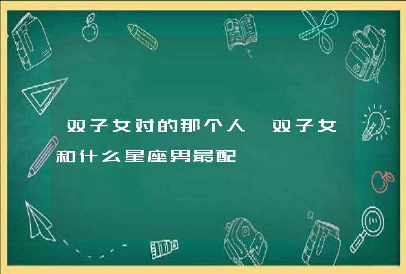 双子女对的那个人,双子女和什么星座男最配,第1张