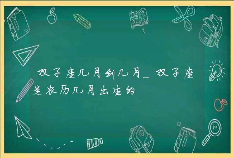 双子座几月到几月_双子座是农历几月出生的,第1张