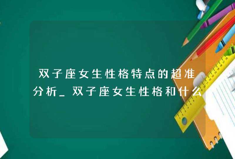 双子座女生性格特点的超准分析_双子座女生性格和什么星座最搭配,第1张