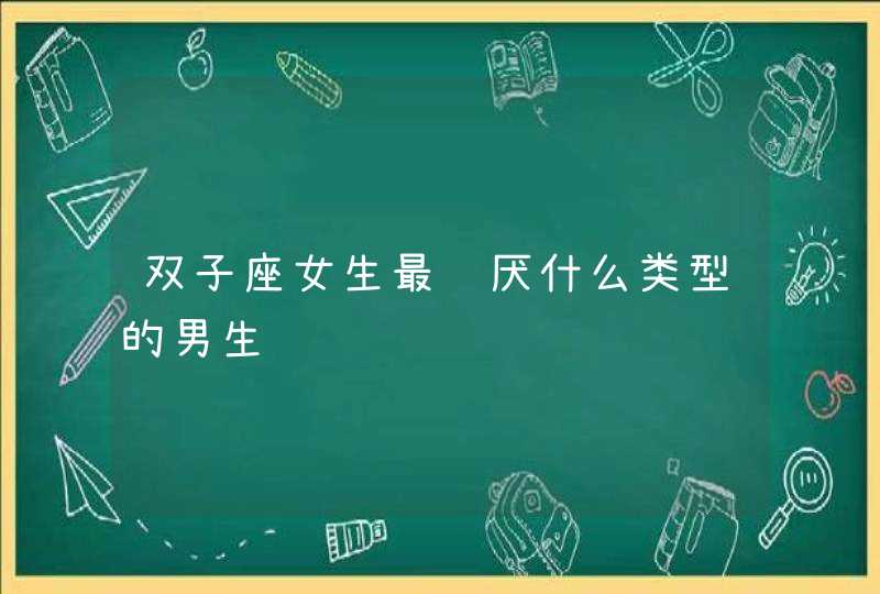 双子座女生最讨厌什么类型的男生,第1张