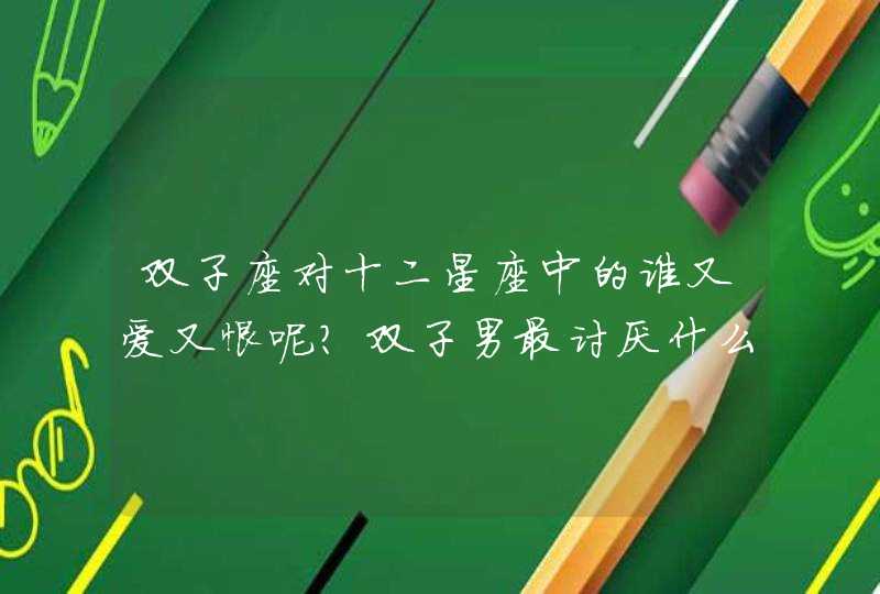 双子座对十二星座中的谁又爱又恨呢？双子男最讨厌什么类型的女生？,第1张