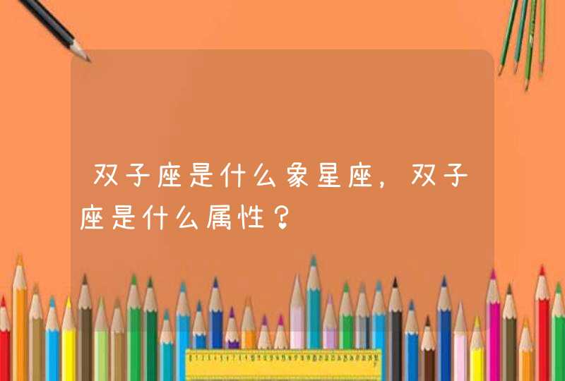 双子座是什么象星座，双子座是什么属性？,第1张