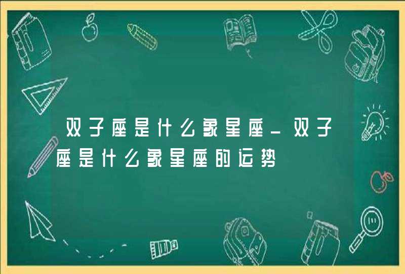 双子座是什么象星座_双子座是什么象星座的运势,第1张