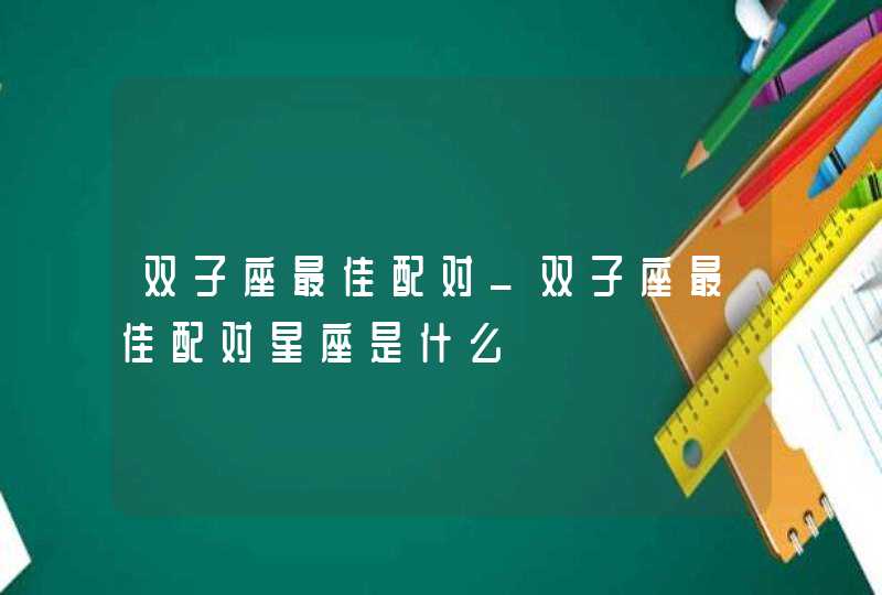 双子座最佳配对_双子座最佳配对星座是什么,第1张