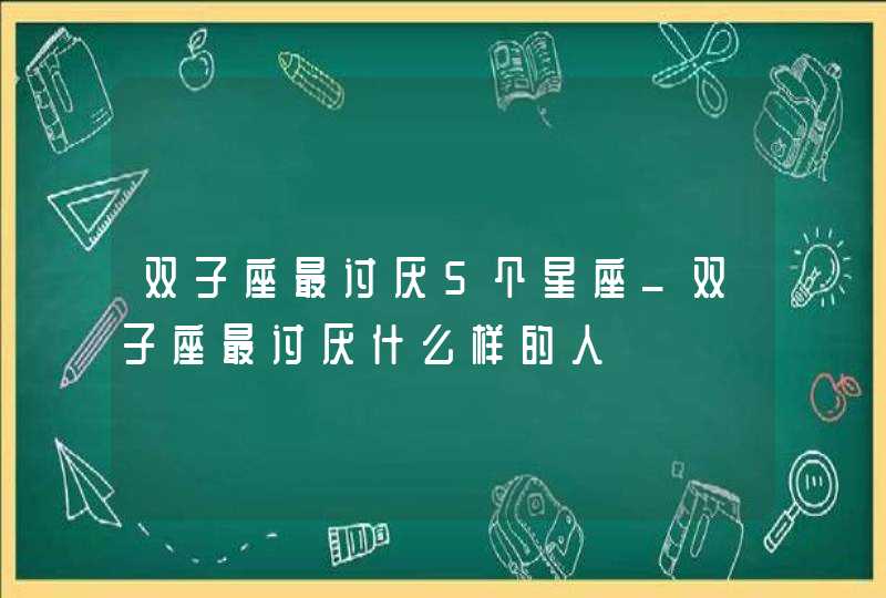 双子座最讨厌5个星座_双子座最讨厌什么样的人,第1张