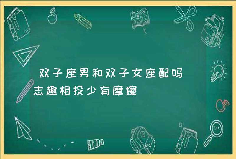 双子座男和双子女座配吗_志趣相投少有摩擦,第1张