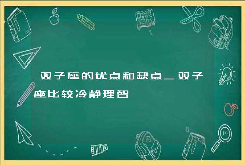 双子座的优点和缺点_双子座比较冷静理智,第1张