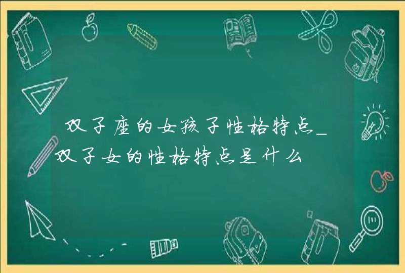 双子座的女孩子性格特点_双子女的性格特点是什么,第1张