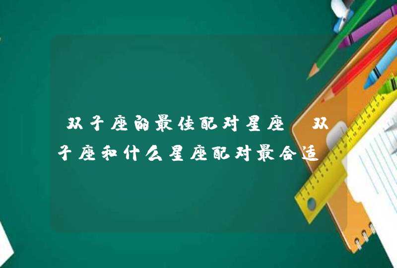 双子座的最佳配对星座，双子座和什么星座配对最合适,第1张