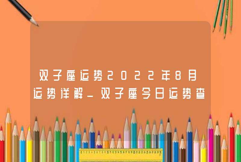 双子座运势2022年8月运势详解_双子座今日运势查询,第1张