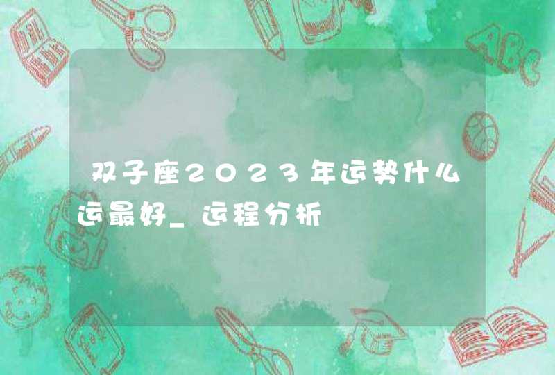 双子座2023年运势什么运最好_运程分析,第1张