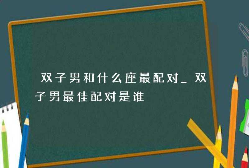 双子男和什么座最配对_双子男最佳配对是谁,第1张