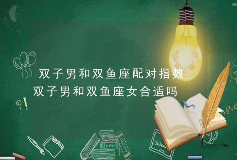 双子男和双鱼座配对指数_双子男和双鱼座女合适吗,第1张