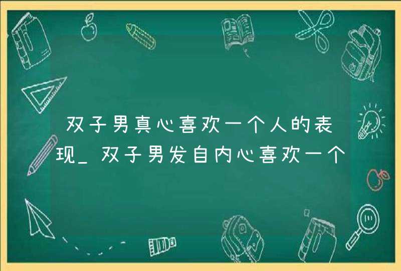 双子男真心喜欢一个人的表现_双子男发自内心喜欢一个人的表现,第1张