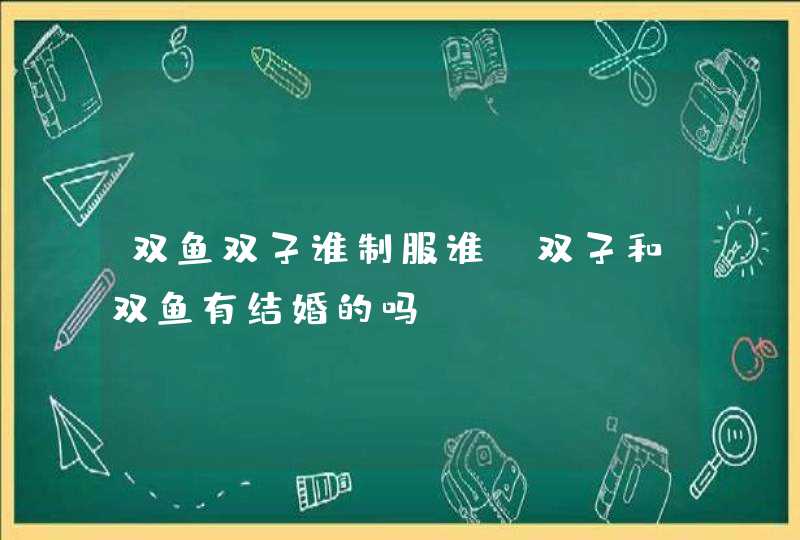 双鱼双子谁制服谁_双子和双鱼有结婚的吗,第1张