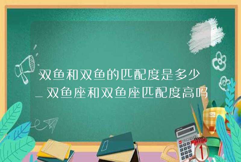 双鱼和双鱼的匹配度是多少_双鱼座和双鱼座匹配度高吗,第1张