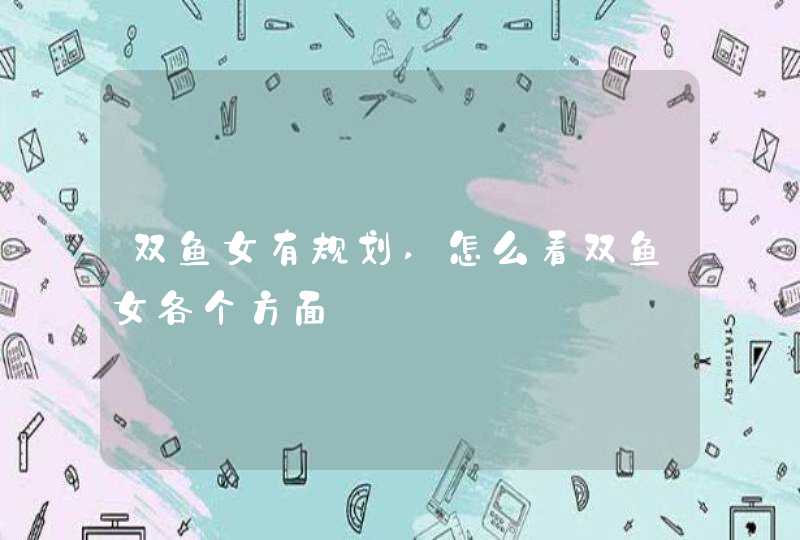 双鱼女有规划,怎么看双鱼女各个方面,第1张