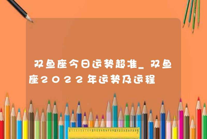 双鱼座今日运势超准_双鱼座2022年运势及运程,第1张