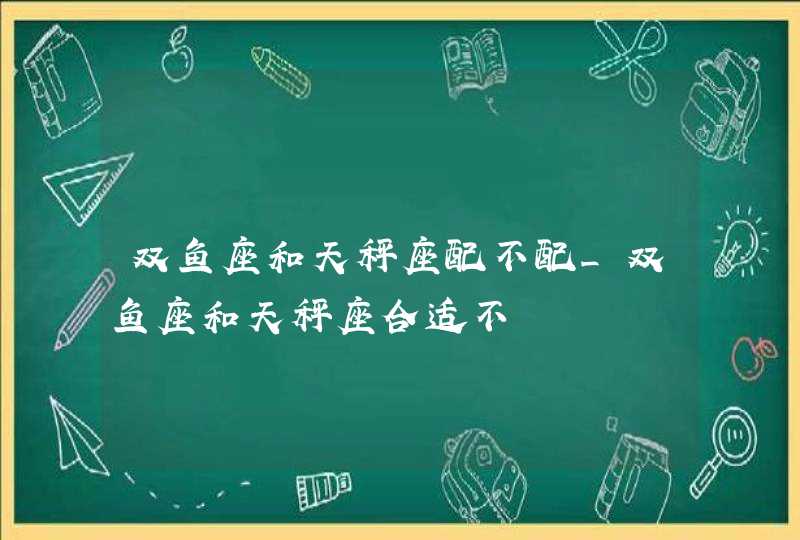 双鱼座和天秤座配不配_双鱼座和天秤座合适不,第1张