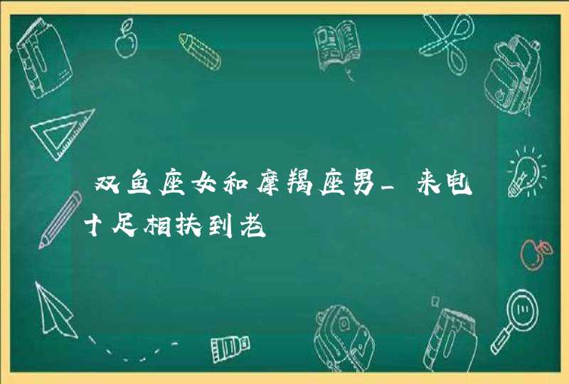 双鱼座女和摩羯座男_来电十足相扶到老,第1张