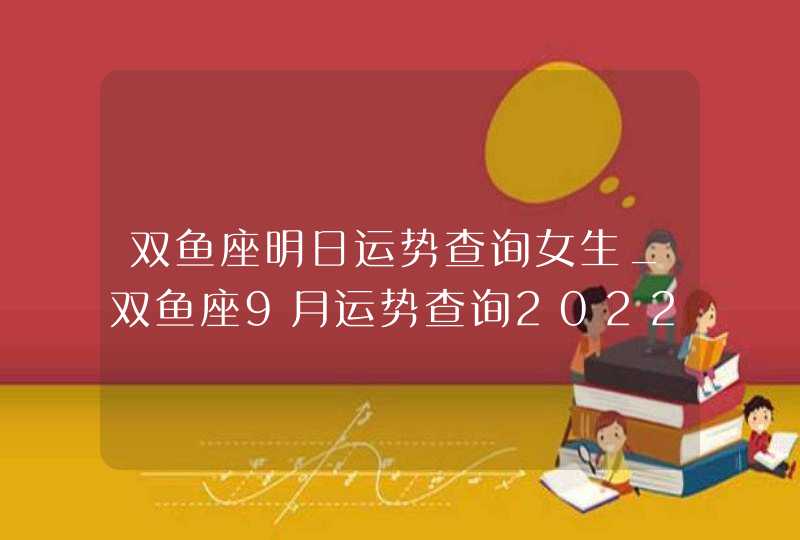 双鱼座明日运势查询女生_双鱼座9月运势查询2022,第1张