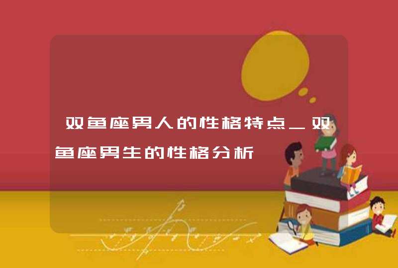 双鱼座男人的性格特点_双鱼座男生的性格分析,第1张