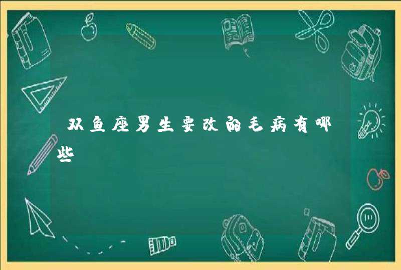 双鱼座男生要改的毛病有哪些,第1张