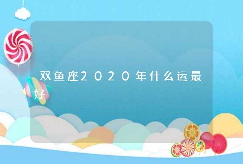 双鱼座2020年什么运最好,第1张