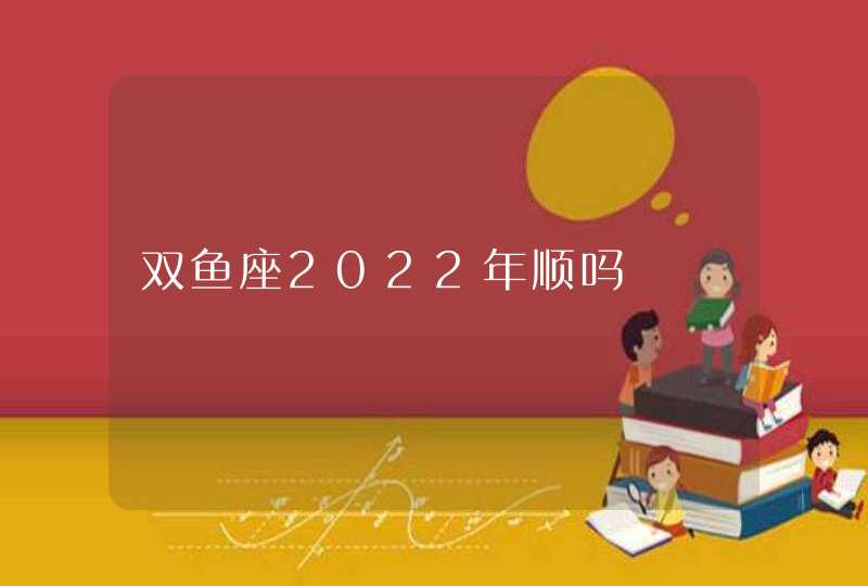 双鱼座2022年顺吗,第1张