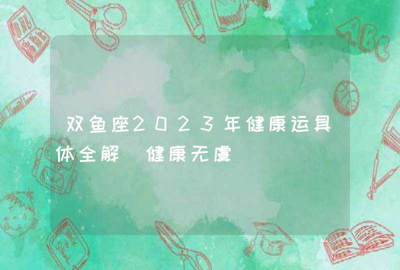 双鱼座2023年健康运具体全解_健康无虞,第1张