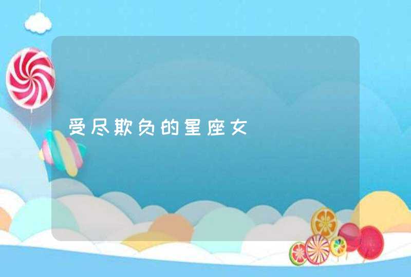 受尽欺负的星座女,第1张