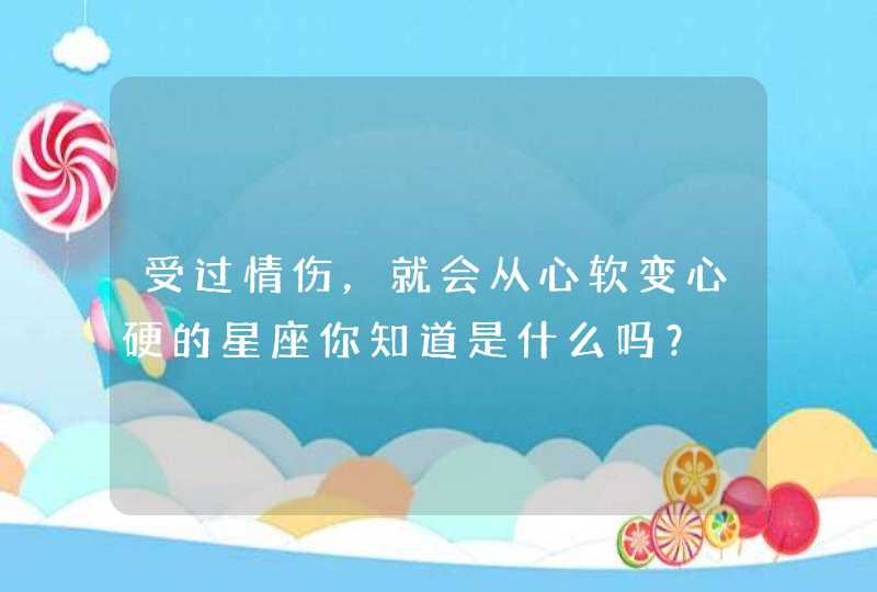 受过情伤，就会从心软变心硬的星座你知道是什么吗？,第1张