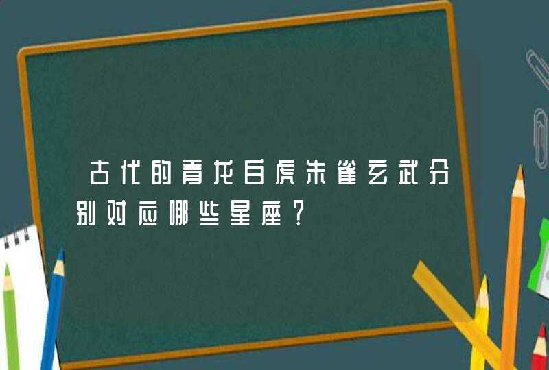 古代的青龙白虎朱雀玄武分别对应哪些星座？,第1张