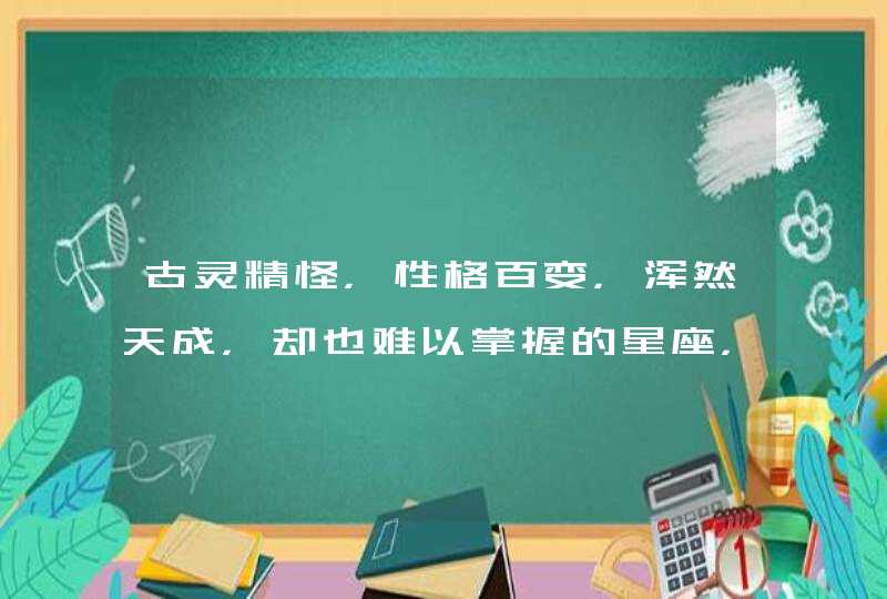 古灵精怪，性格百变，浑然天成，却也难以掌握的星座，你知道是谁吗？,第1张