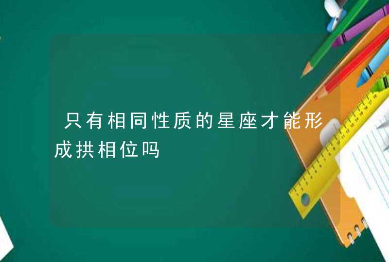 只有相同性质的星座才能形成拱相位吗,第1张