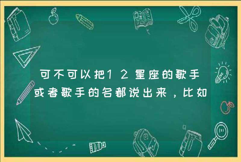 可不可以把12星座的歌手或者歌手的名都说出来，比如【魔蝎座】孟庭苇，周华健等等等等,第1张