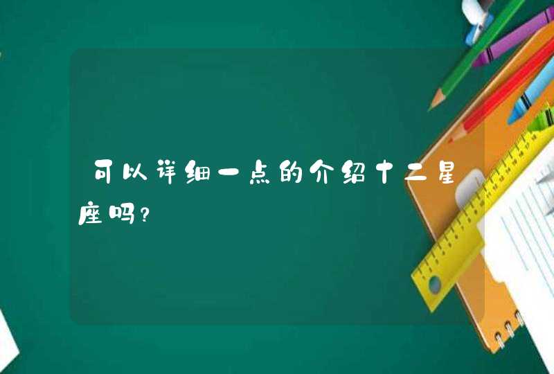 可以详细一点的介绍十二星座吗？,第1张