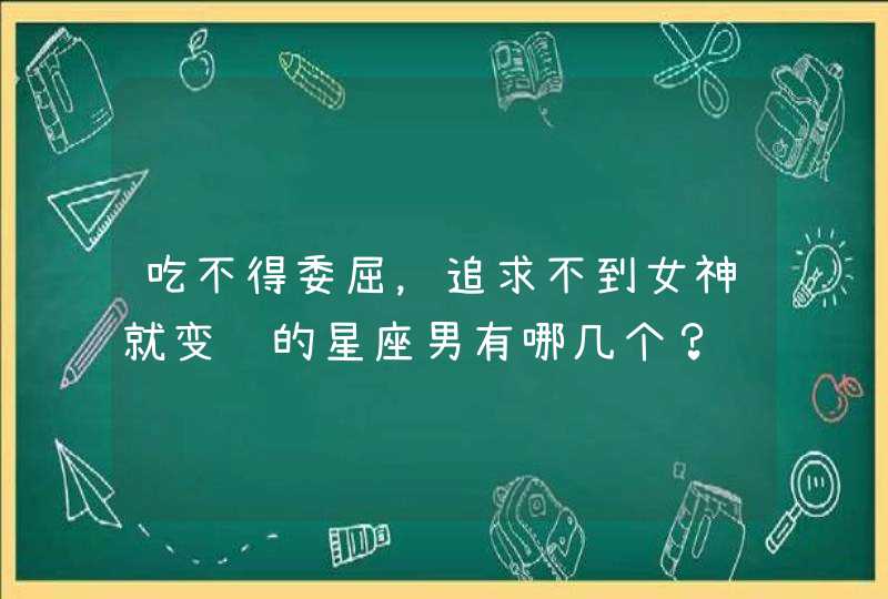 吃不得委屈，追求不到女神就变脸的星座男有哪几个？,第1张