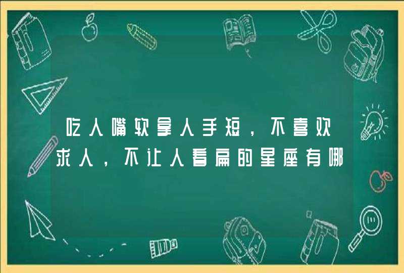 吃人嘴软拿人手短，不喜欢求人，不让人看扁的星座有哪些？,第1张