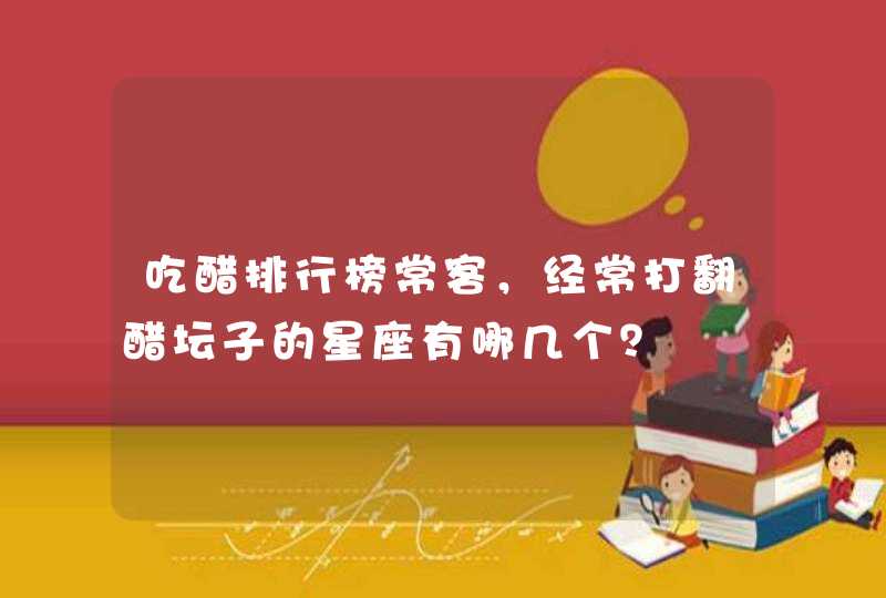 吃醋排行榜常客，经常打翻醋坛子的星座有哪几个？,第1张