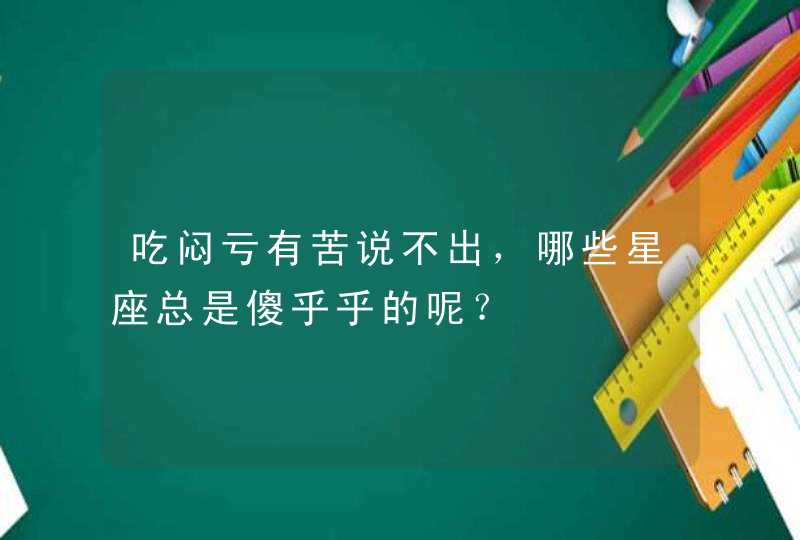 吃闷亏有苦说不出，哪些星座总是傻乎乎的呢？,第1张