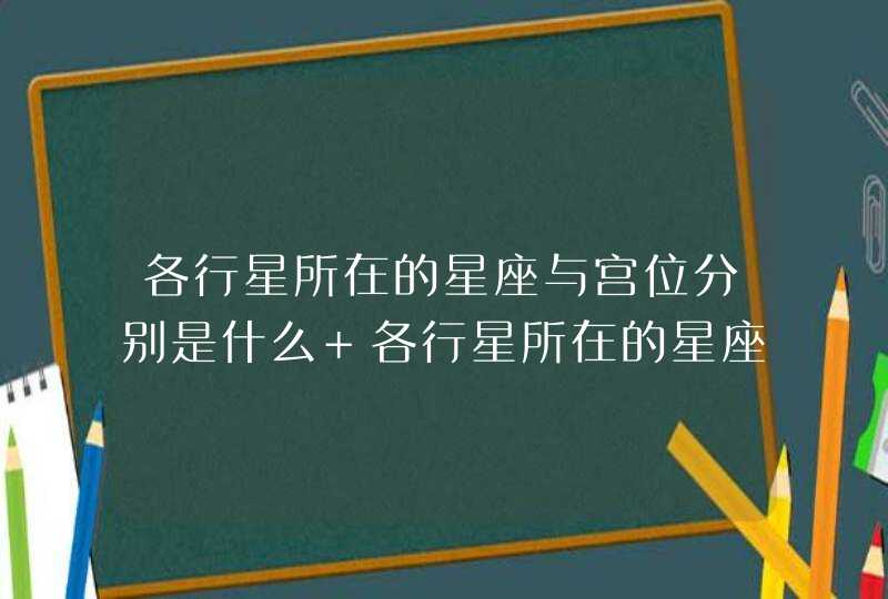 各行星所在的星座与宫位分别是什么 各行星所在的星座与宫位分别是什么,第1张