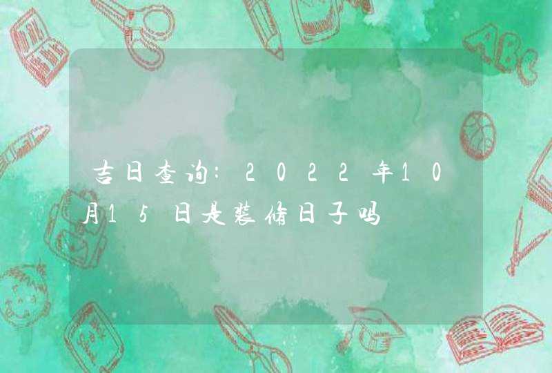 吉日查询:2022年10月15日是装修日子吗,第1张