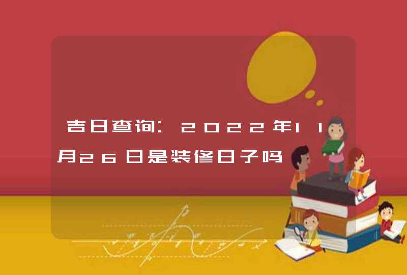 吉日查询:2022年11月26日是装修日子吗,第1张