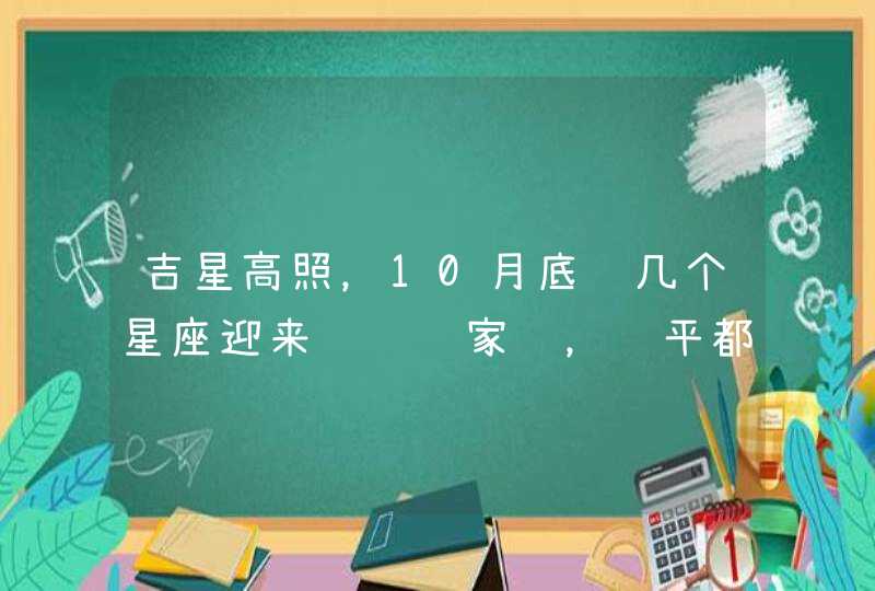 吉星高照，10月底这几个星座迎来财运进家门，躺平都将会大有收获,第1张