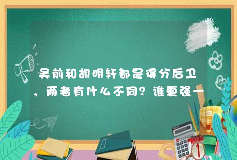 吴前和胡明轩都是得分后卫，两者有什么不同？谁更强一些？,第1张