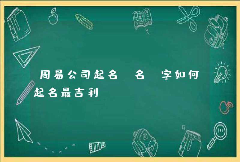 周易公司起名【名】字如何起名最吉利,第1张